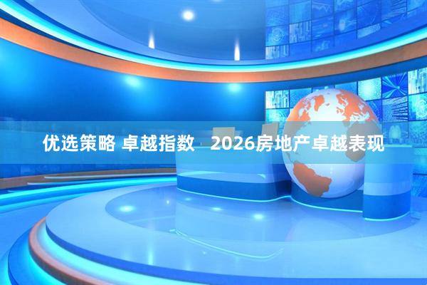 优选策略 卓越指数   2026房地产卓越表现