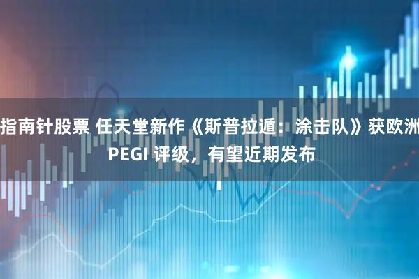 指南针股票 任天堂新作《斯普拉遁：涂击队》获欧洲 PEGI 评级，有望近期发布